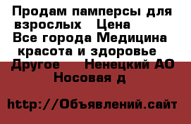 Продам памперсы для взрослых › Цена ­ 500 - Все города Медицина, красота и здоровье » Другое   . Ненецкий АО,Носовая д.